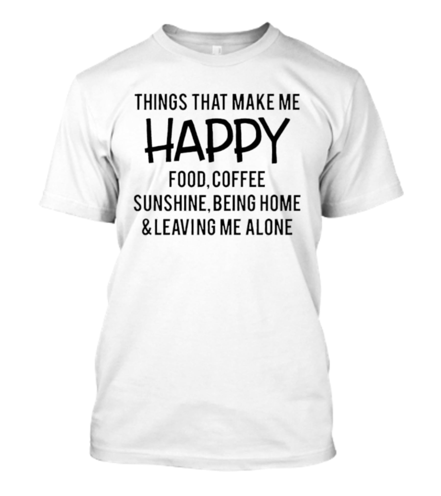 Things That Make Me Happy Food Coffee Sunshine Being Home & Leaving Me Alone T-Shirt