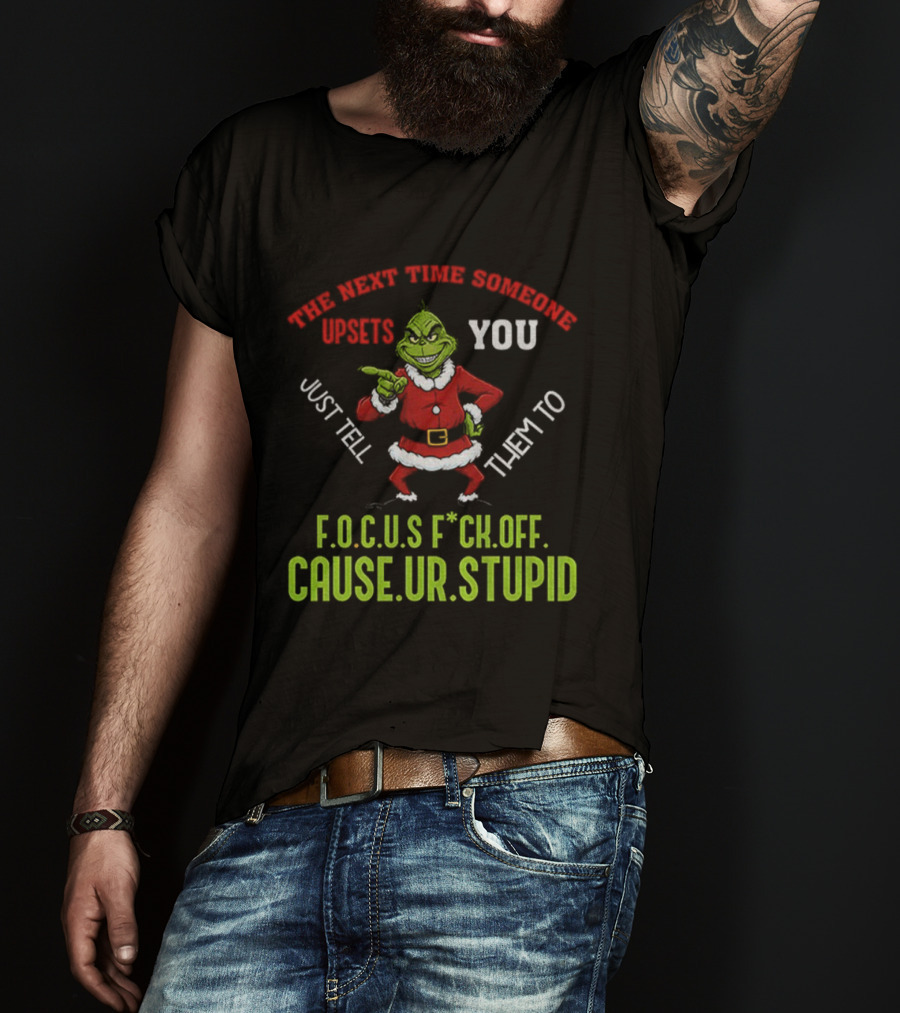 Grinch F.O.C.U.S Next Time Someone Upsets You Just Tell Them Cause You're Stupid Christmas T-Shirt