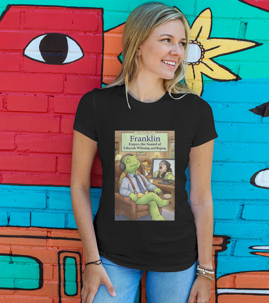 Franklin Enjoys The Sound Of Liberals Whining And Raging A Classic Franklin Story T-Shirt