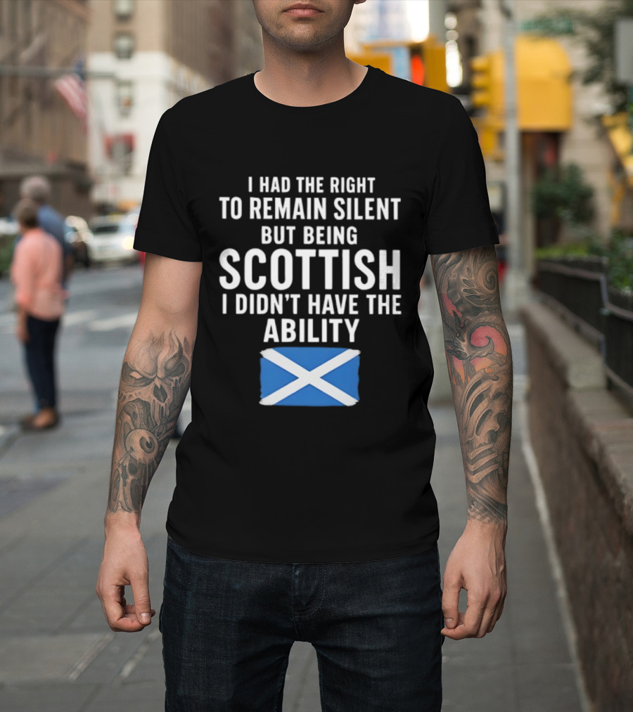 I Had The Right To Remain Silent But Being Scottish I Didn’t Have The Ability Scottish Flag T-Shirt