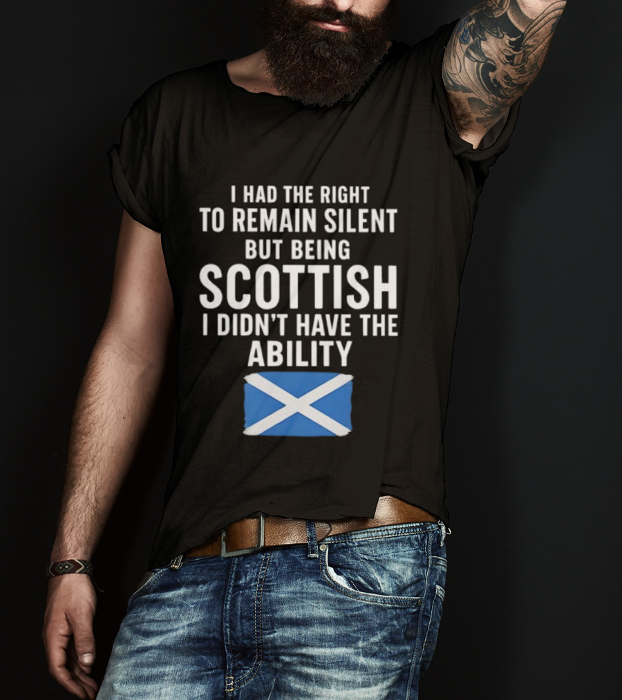I Had The Right To Remain Silent But Being Scottish I Didn’t Have The Ability Scottish Flag T-Shirt