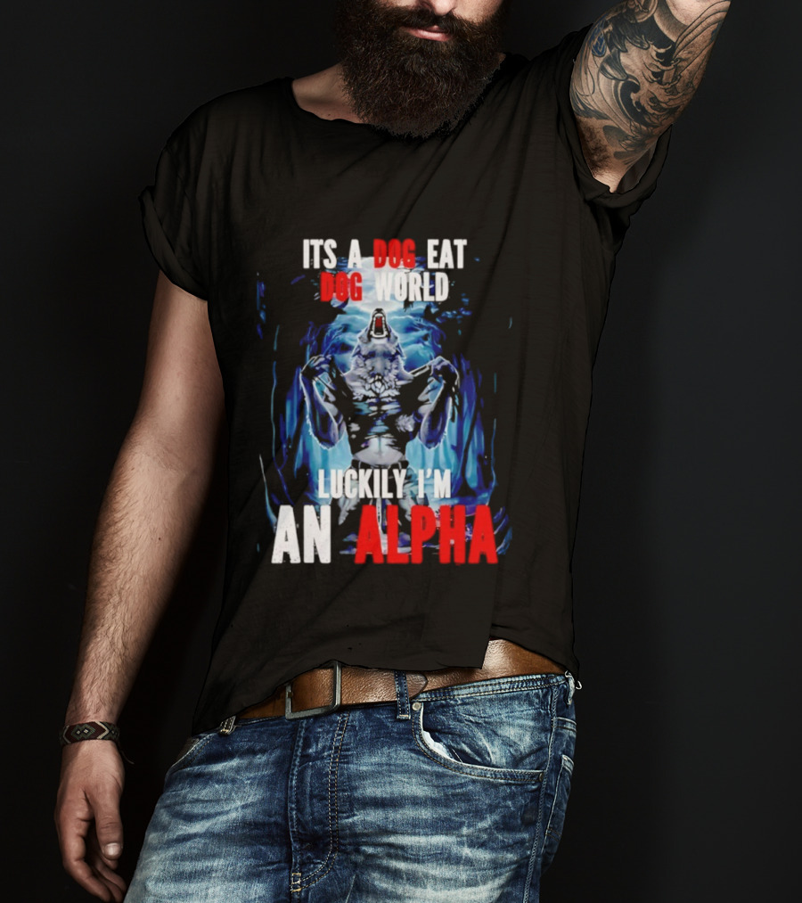 It's A Dog Eat Dog World Luckily I'm An Alpha Wolf T-Shirt