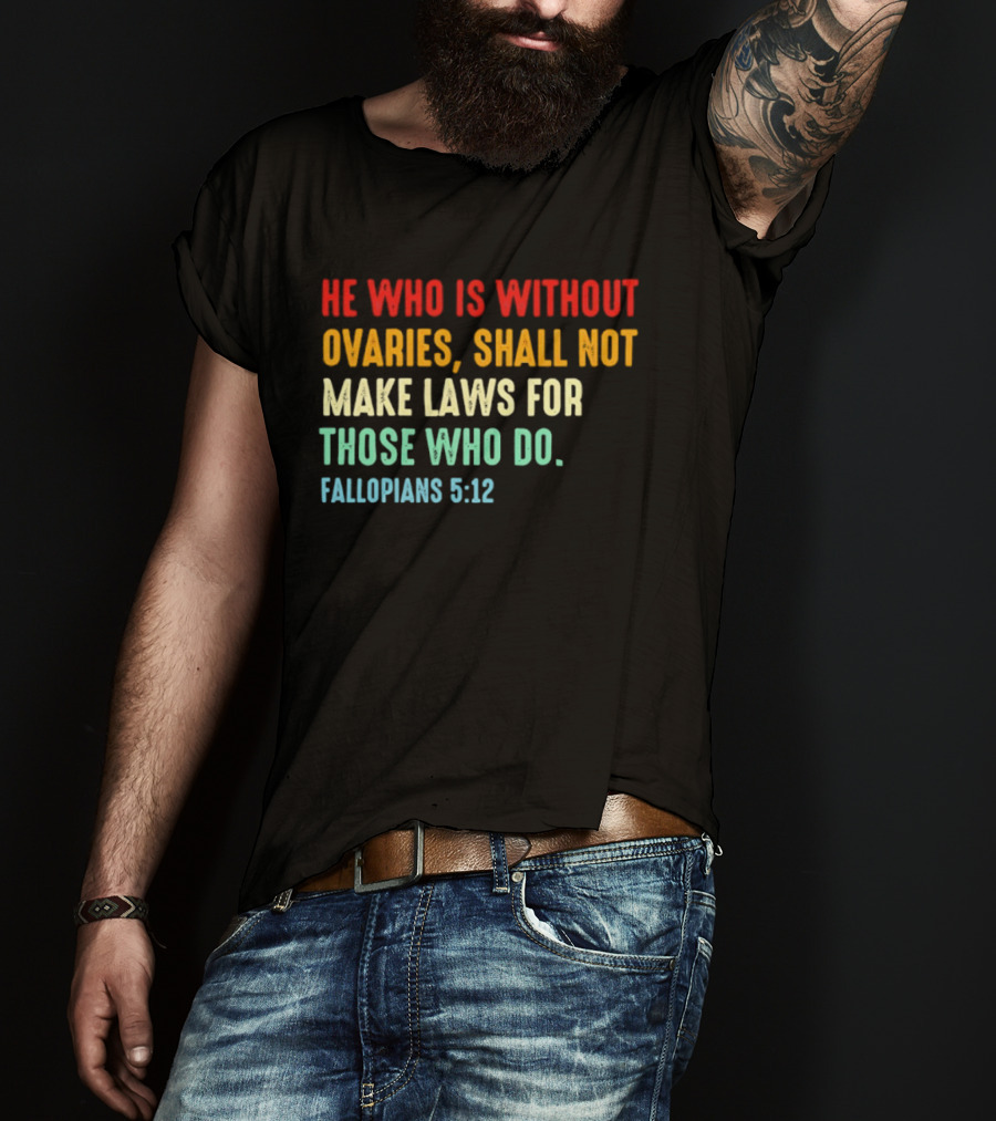 He Who Is Without Ovaries Shall Not Make Laws For Those Who Do Fallopians 5 12 T-Shirt