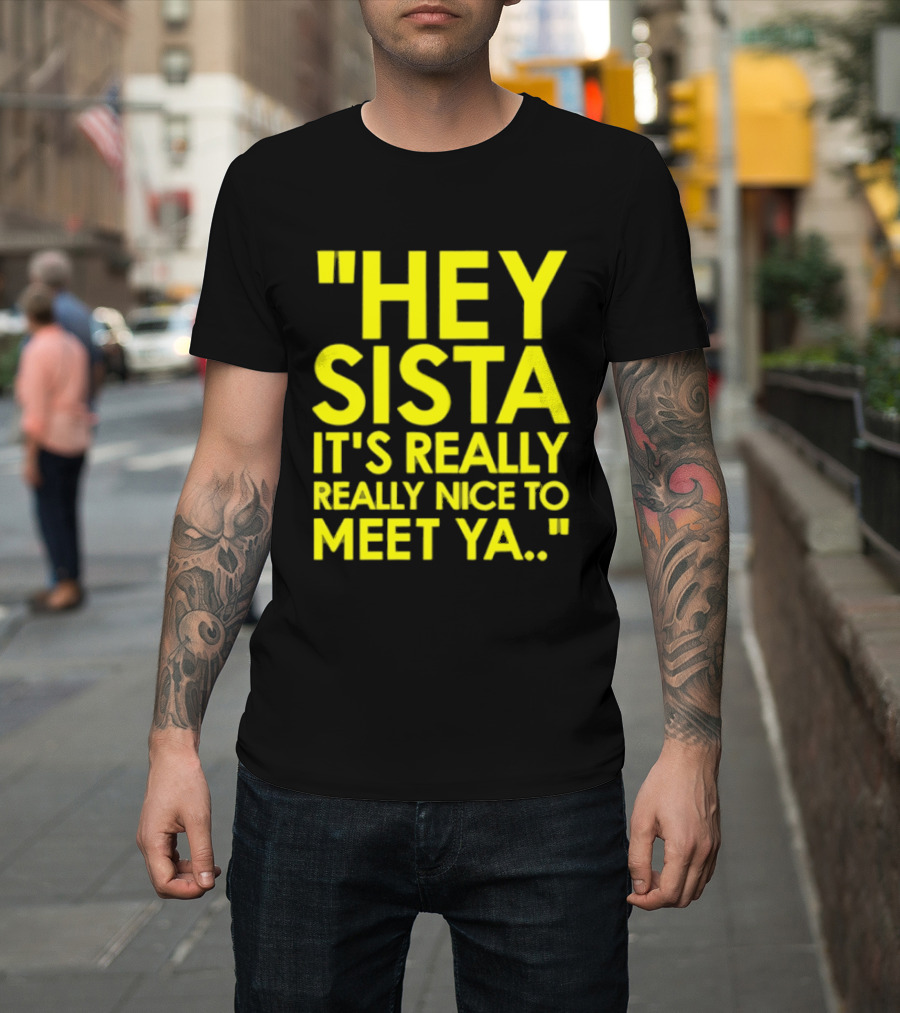 Hey Sista It's Really Really Nice To Meet Ya Fun Yellow T-Shirt
