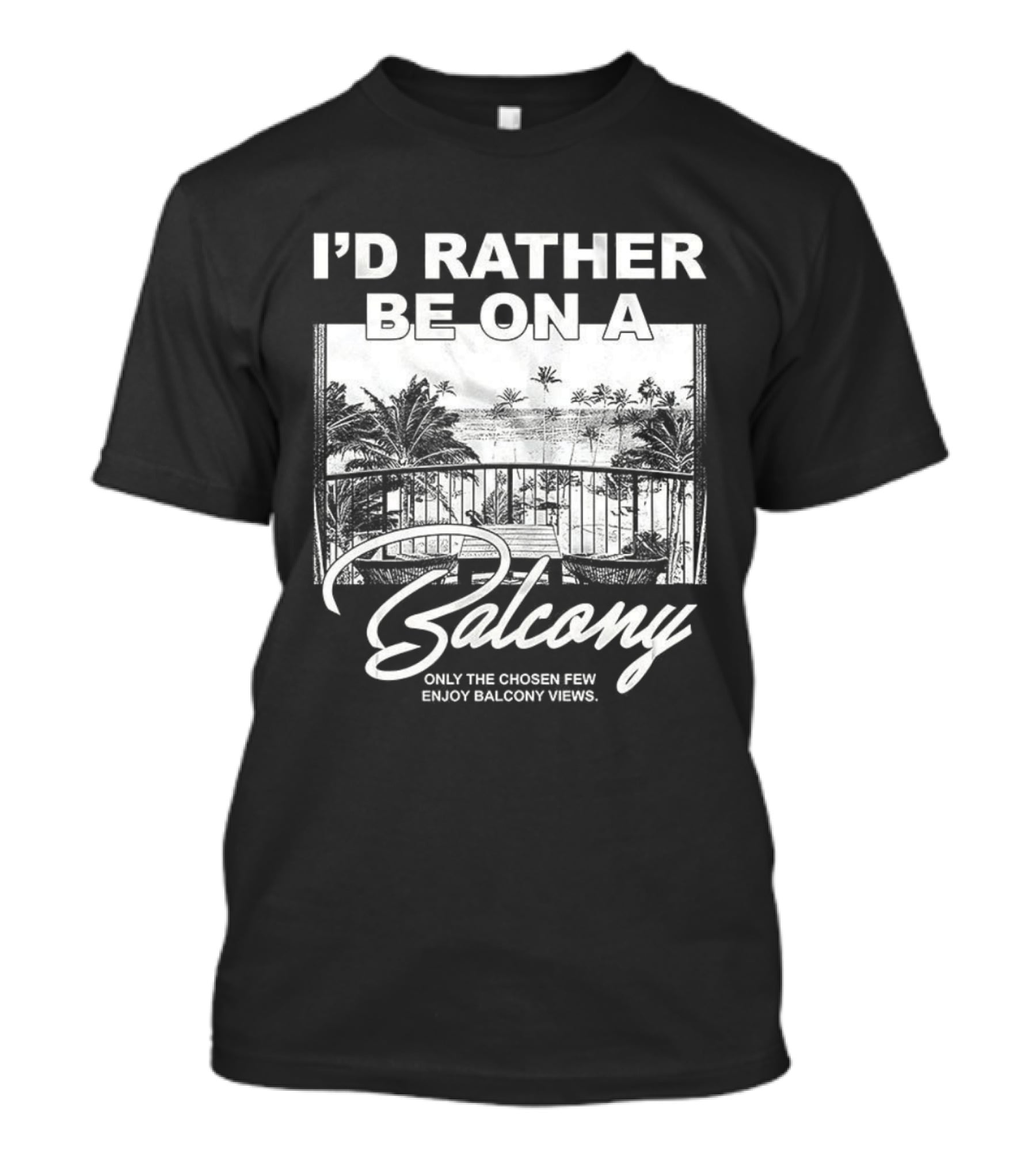 I'd Rather Be On A Balcony Only The Chosen Few Enjoy Balcony Views T-Shirt