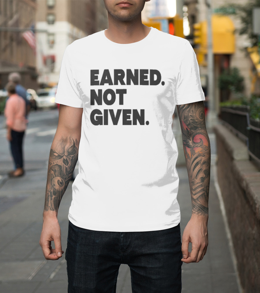 Earned Not Given Motivational Gym Fitness Lifestyle T-Shirt