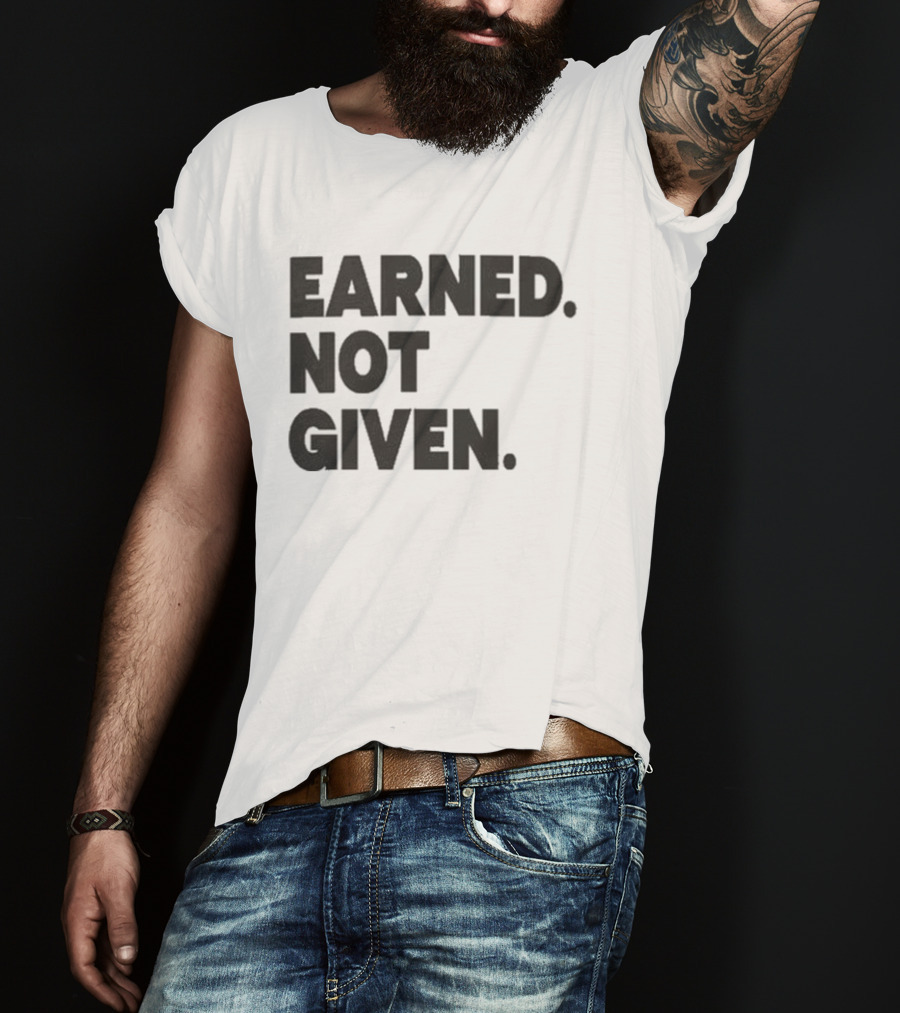 Earned Not Given Motivational Gym Fitness Lifestyle T-Shirt