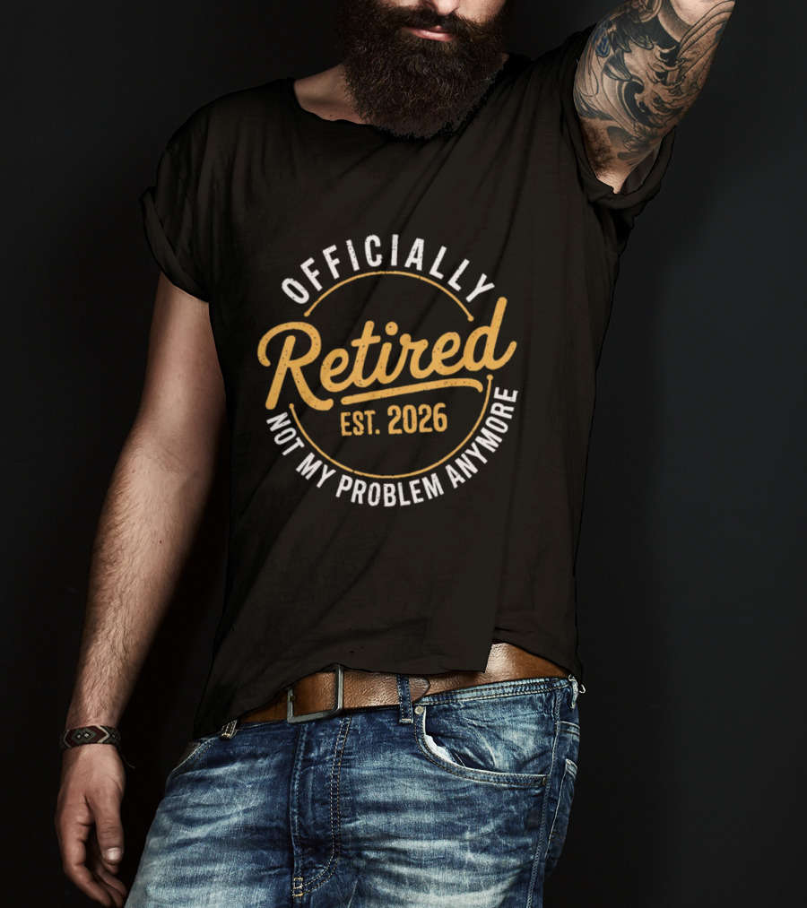 Officially Retired Est 2026 Not My Problem Anymore T-Shirt