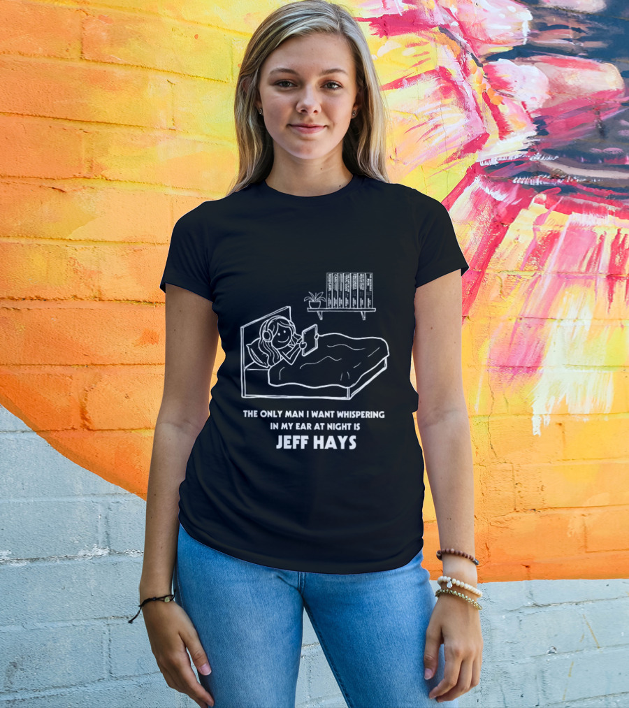 The Only Man I Want Whispering In My Ear At Night Is Jeff Hays Bedtime Humor T-Shirt