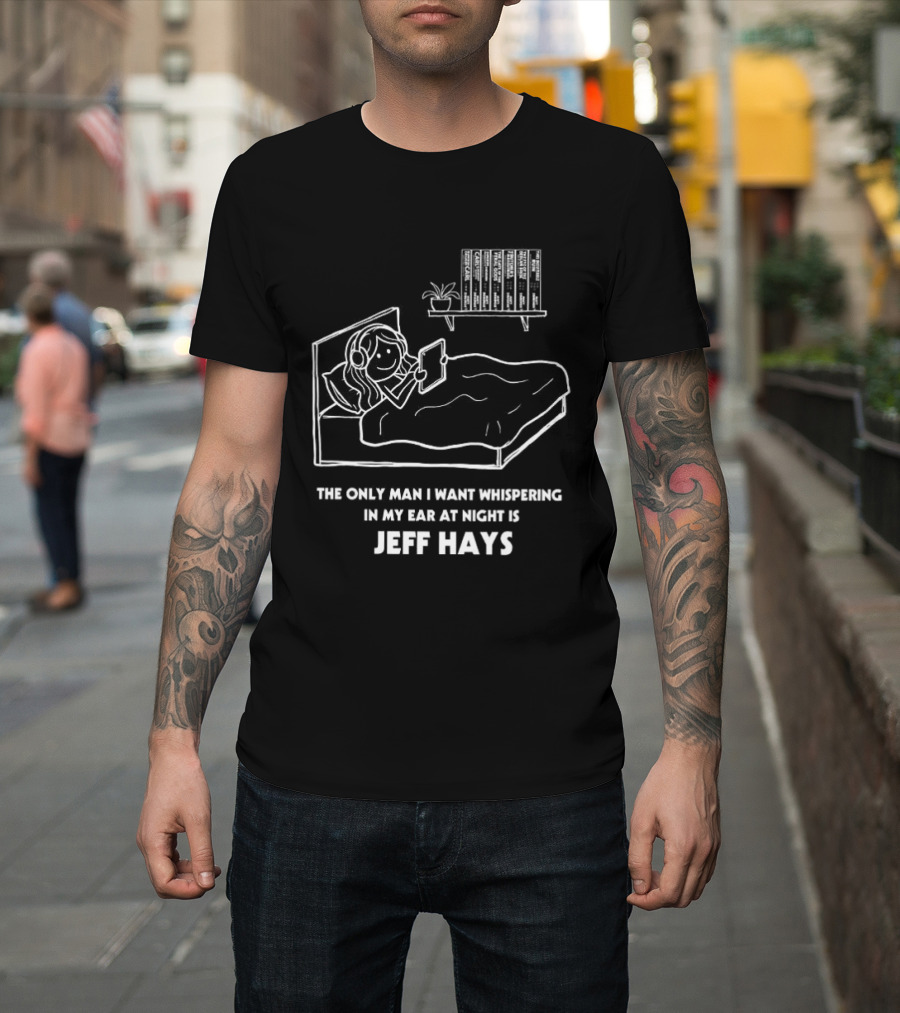 The Only Man I Want Whispering In My Ear At Night Is Jeff Hays Bedtime Humor T-Shirt