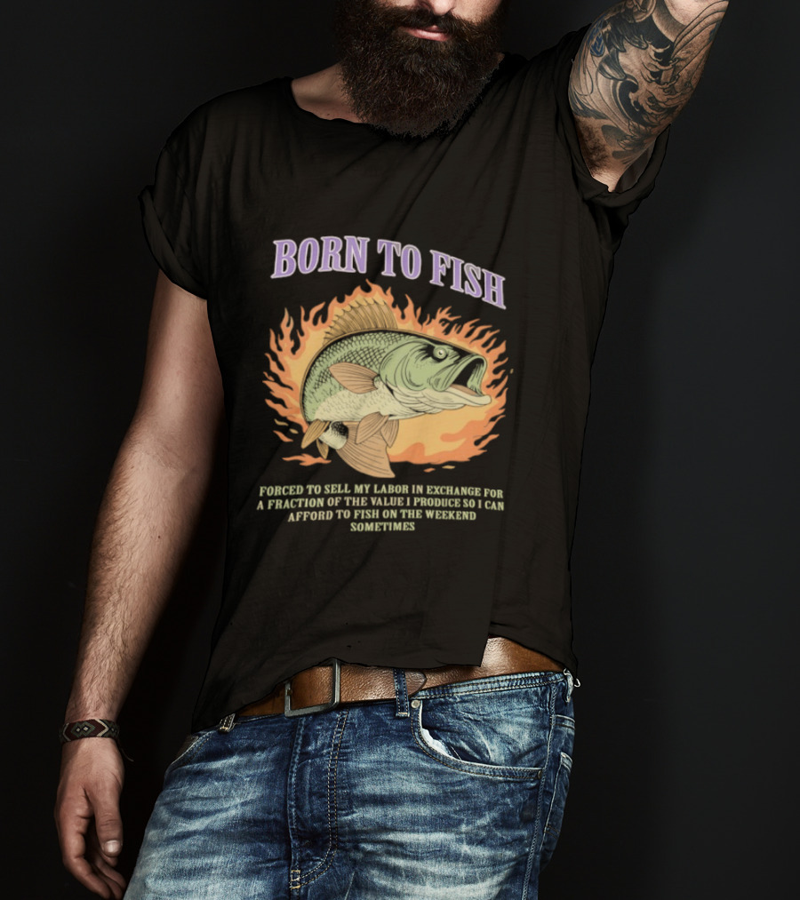 Born To Fish Forced To Sell My Labor For Weekend Fishing Sometime T-Shirt