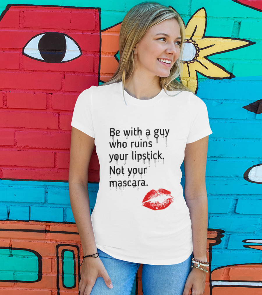Be With A Guy Who Ruins Your Lipstick Not Your Mascara With Red Lip Print T-Shirt