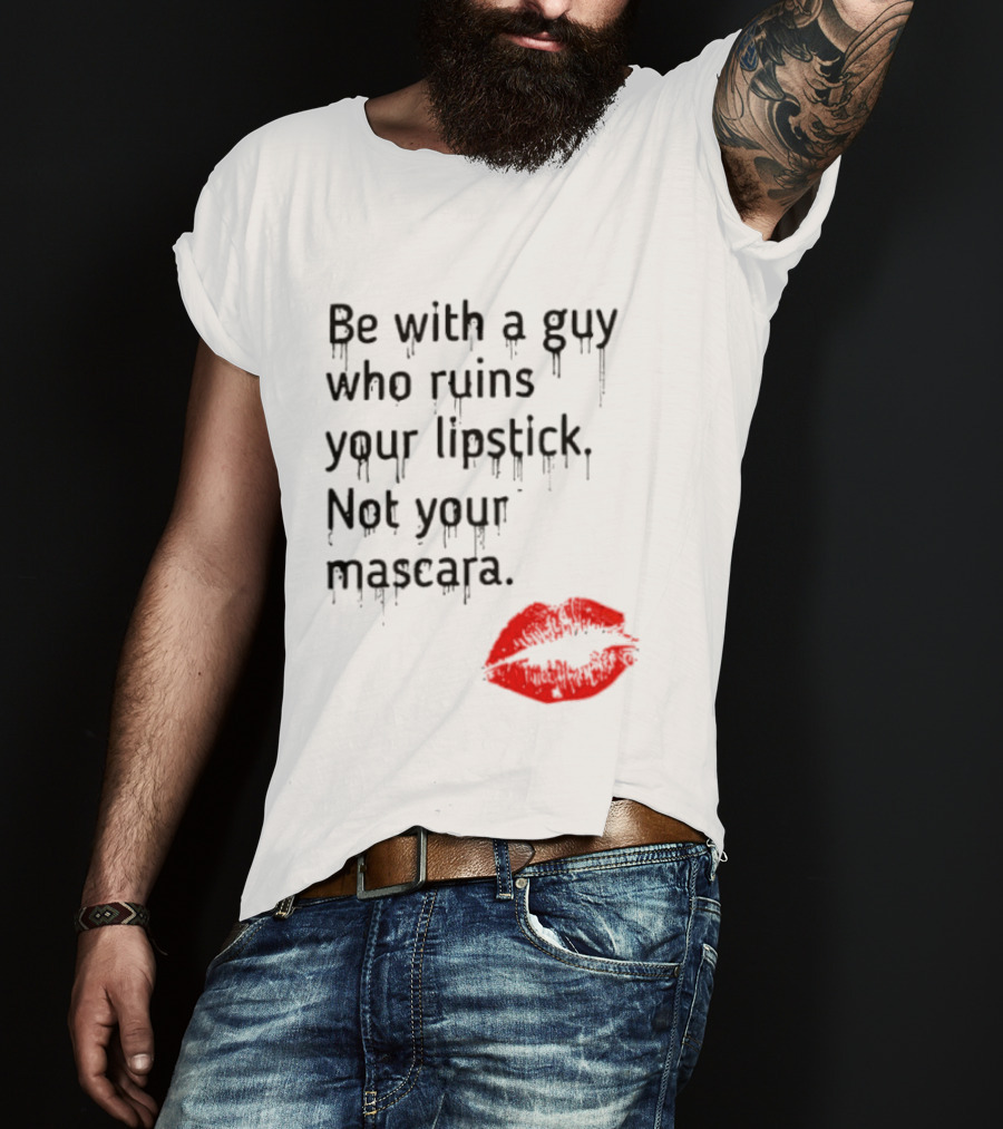 Be With A Guy Who Ruins Your Lipstick Not Your Mascara With Red Lip Print T-Shirt
