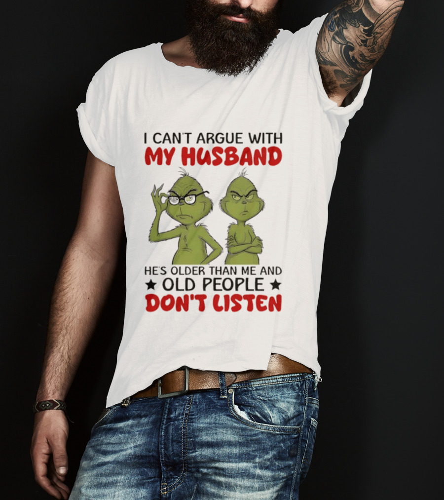 Grinch I Can't Argue With My Husband He's Older Than Me And Old People Don't Listen T-Shirt
