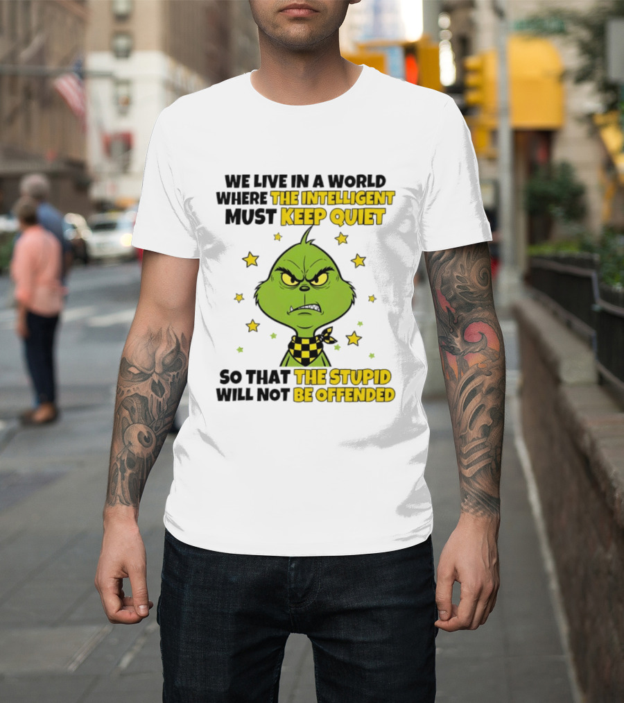 We Live In A World Where The Intelligent Must Keep Quiet Grinch So That The Stupid Will Not Be Offended T-Shirt