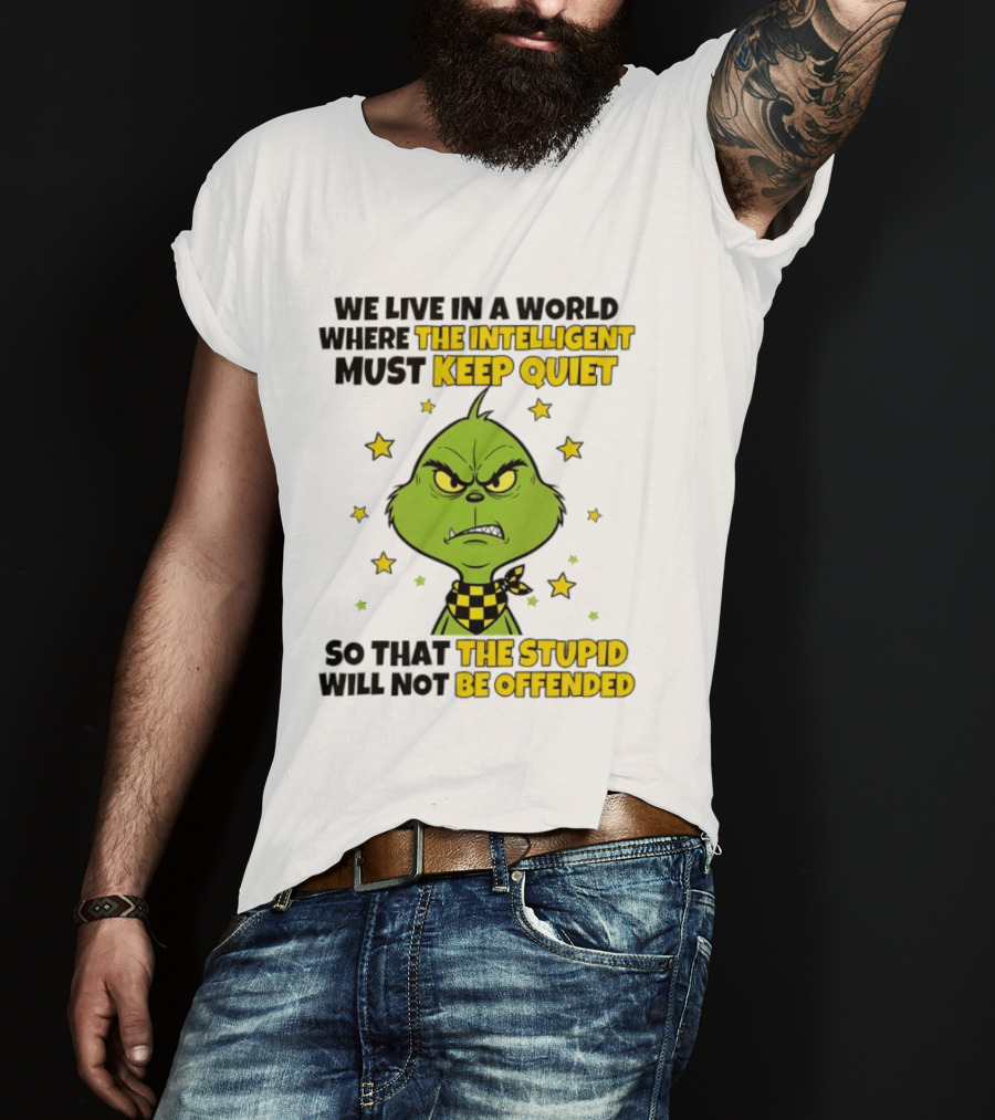 We Live In A World Where The Intelligent Must Keep Quiet Grinch So That The Stupid Will Not Be Offended T-Shirt