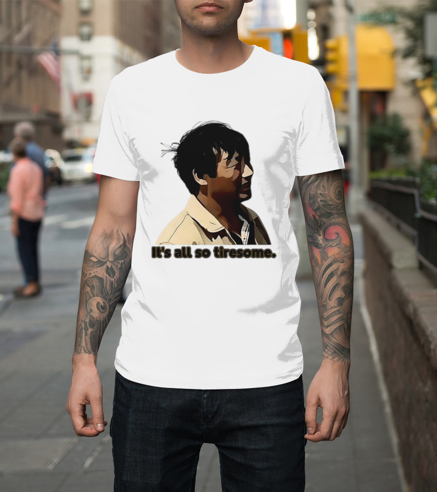 It's All So Tiresome T-Shirt