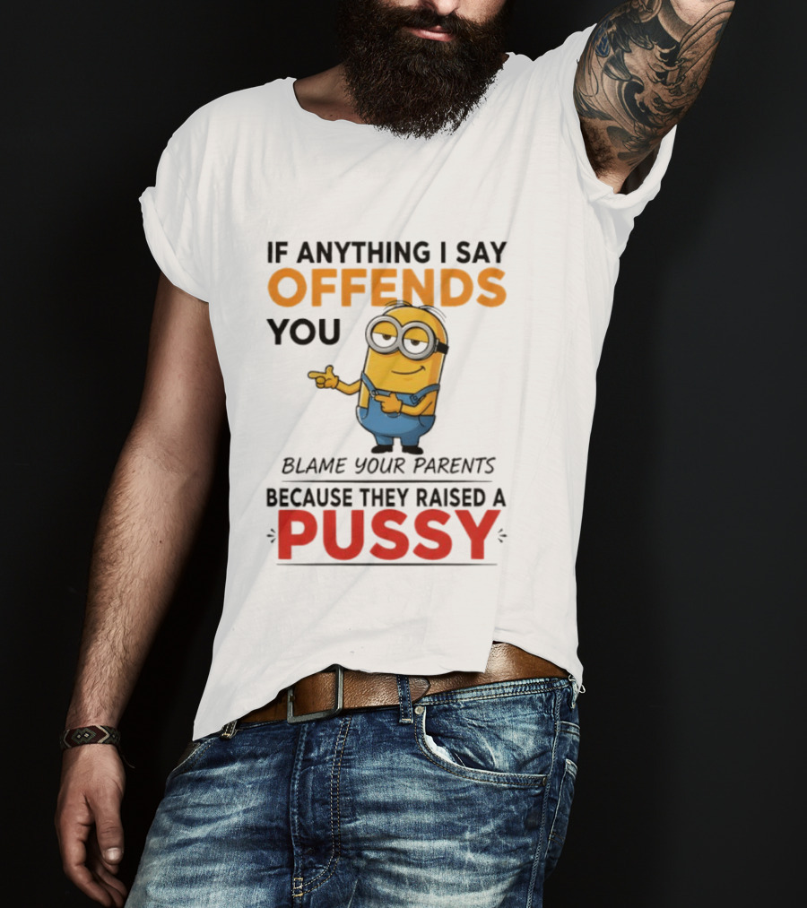 Minion Offends You Blame Your Parents Raised A Pussy T-Shirt