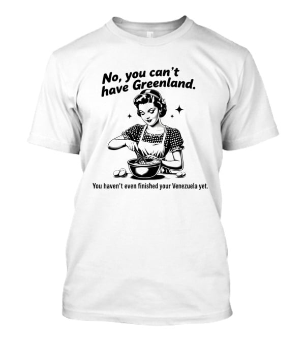 No You Can't Have Greenland You Haven't Even Finished Your Venezuelan Yet Retro Cooking T-Shirt