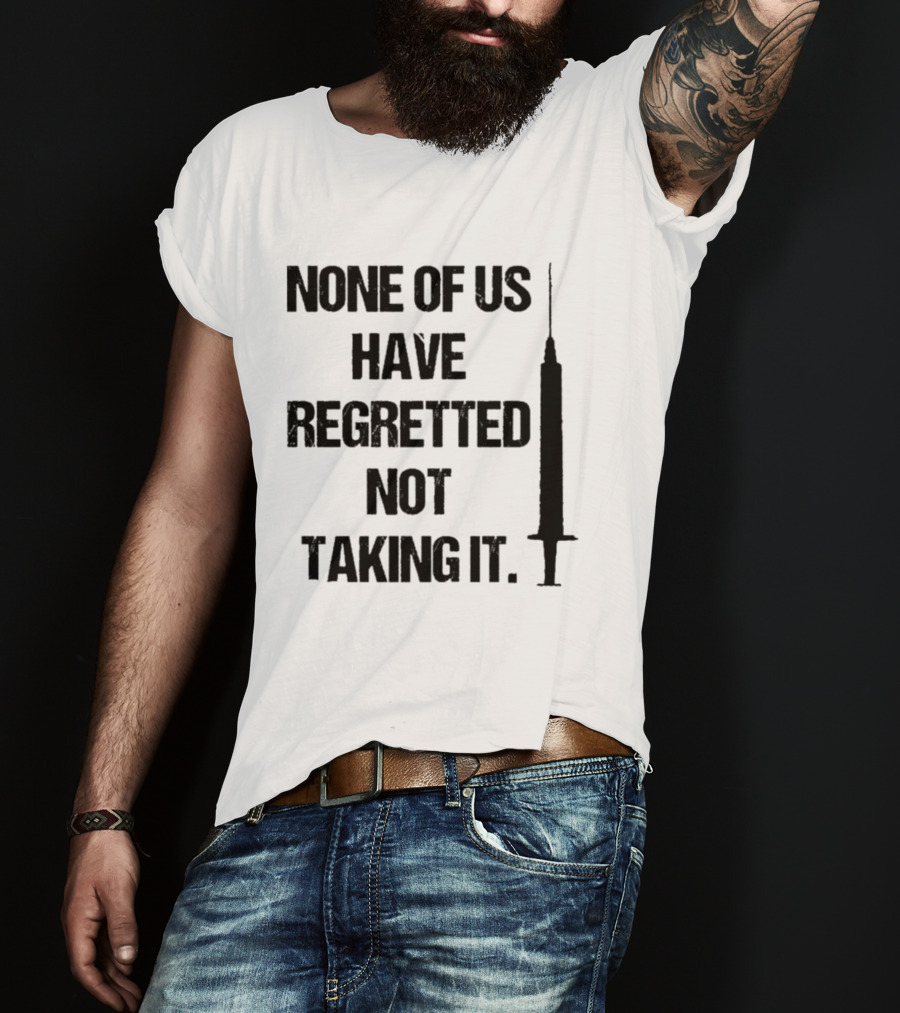 None Of Us Have Regretted Not Taking It Syringe T-Shirt