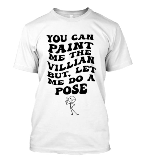 You Can Paint Me The Villain But Let Me Do A Pose Stick Figure Humor T-Shirt