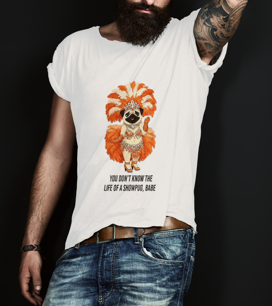 You Don't Know The Life Of A Showpug Babe In Orange Feather Costume T-Shirt