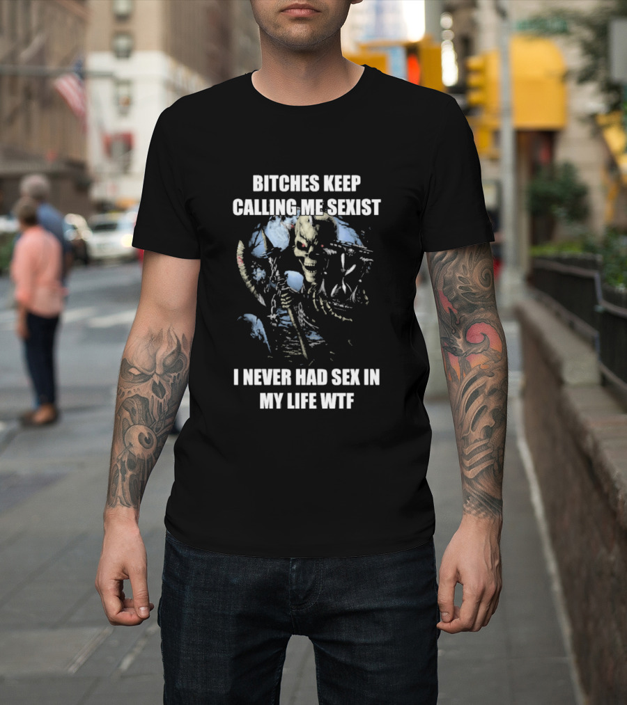 Bitches Keep Calling Me Sexist I Never Had Sex In My Life WTF Sketched Skeletal Warrior T-Shirt