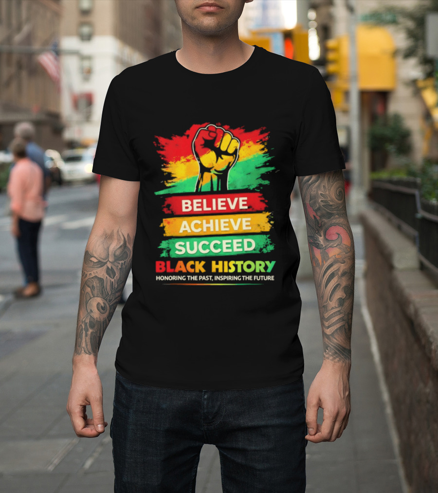 Believe Achieve Succeed Black History Honoring The Past Inspiring The Future T-Shirt