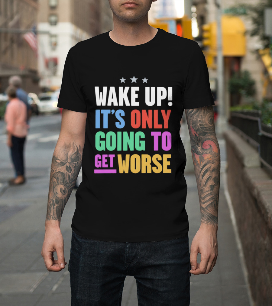 Wake Up It's Only Going To Get Worse Three Stars T-Shirt