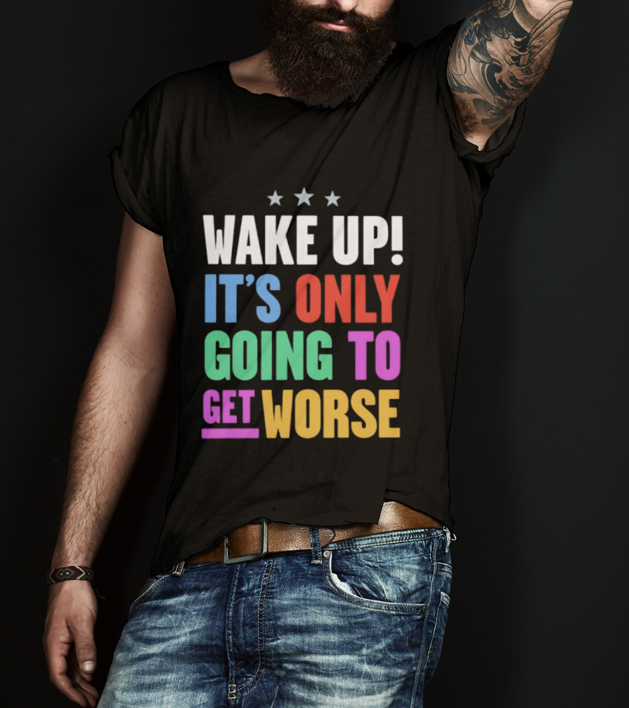 Wake Up It's Only Going To Get Worse Three Stars T-Shirt