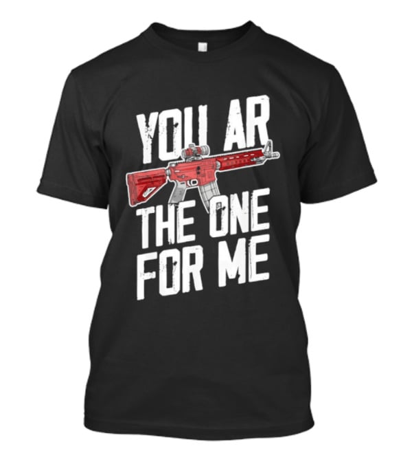 You AR The One For Me Rifle Valentine Love T-Shirt