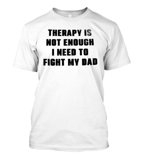 Therapy Is Not Enough I Need To Fight My Dad Black T-Shirt