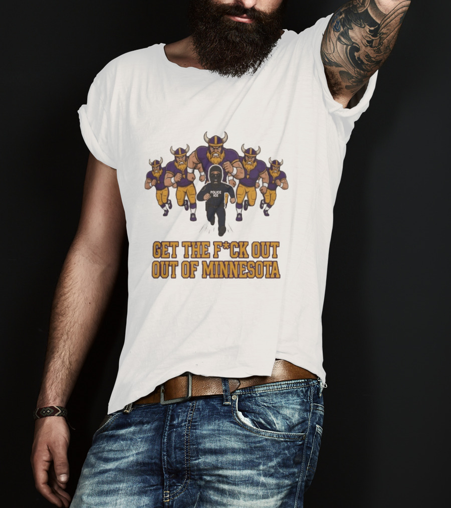 Get The F*ck Out Of Minnesota Vikings ICE Enforcement T-Shirt