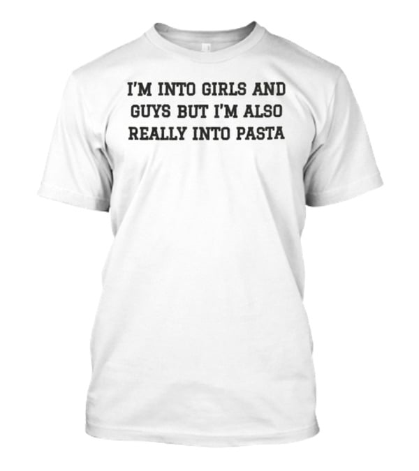 I'm Into Girls And Guys But I'm Also Really Into Pasta Fun And Relatable T-Shirt