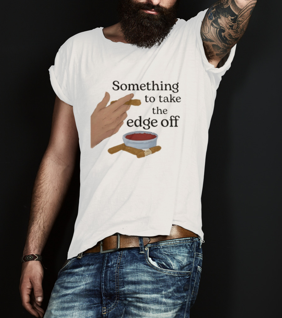 Something To Take The Edge Off Cigars Dipping In Sauce T-Shirt