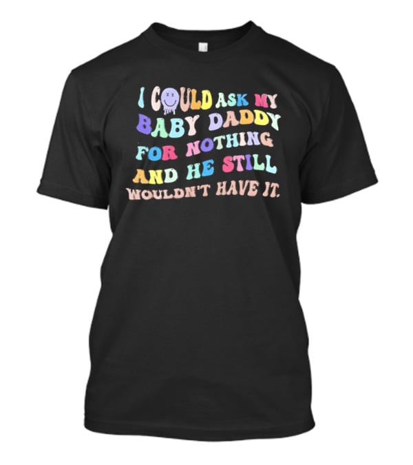 I Could Ask My Baby Daddy For Nothing And He Still Wouldn't Have It Pastel T-Shirt
