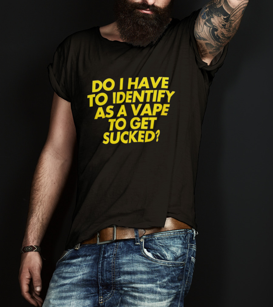 Do I Have To Identify As A Vape To Get Sucked Yellow T-Shirt