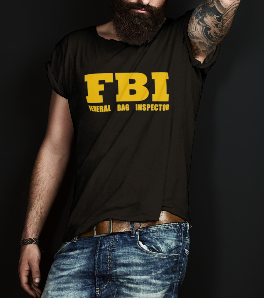 FBI Federal Bag Inspector Fun Tagline Humor T-Shirt