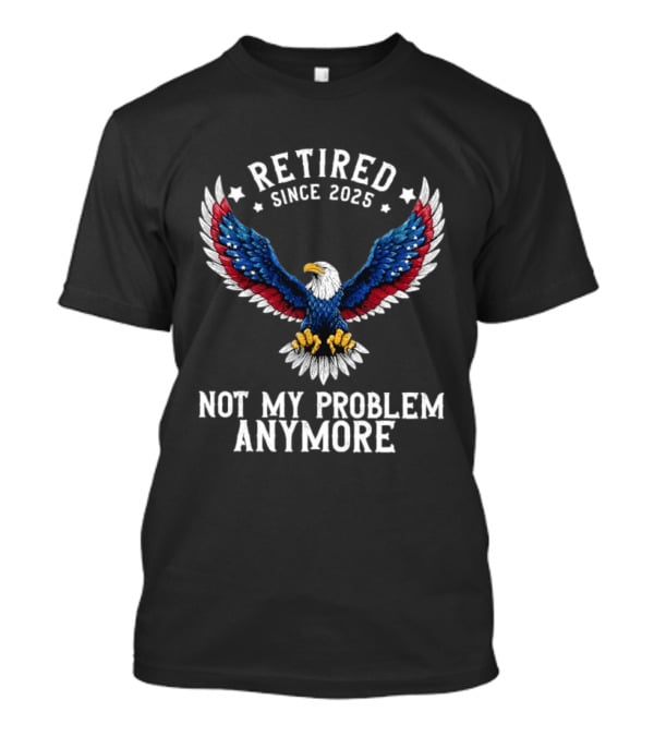 Retired Since 2025 American Eagle Not My Problem Anymore T-Shirt
