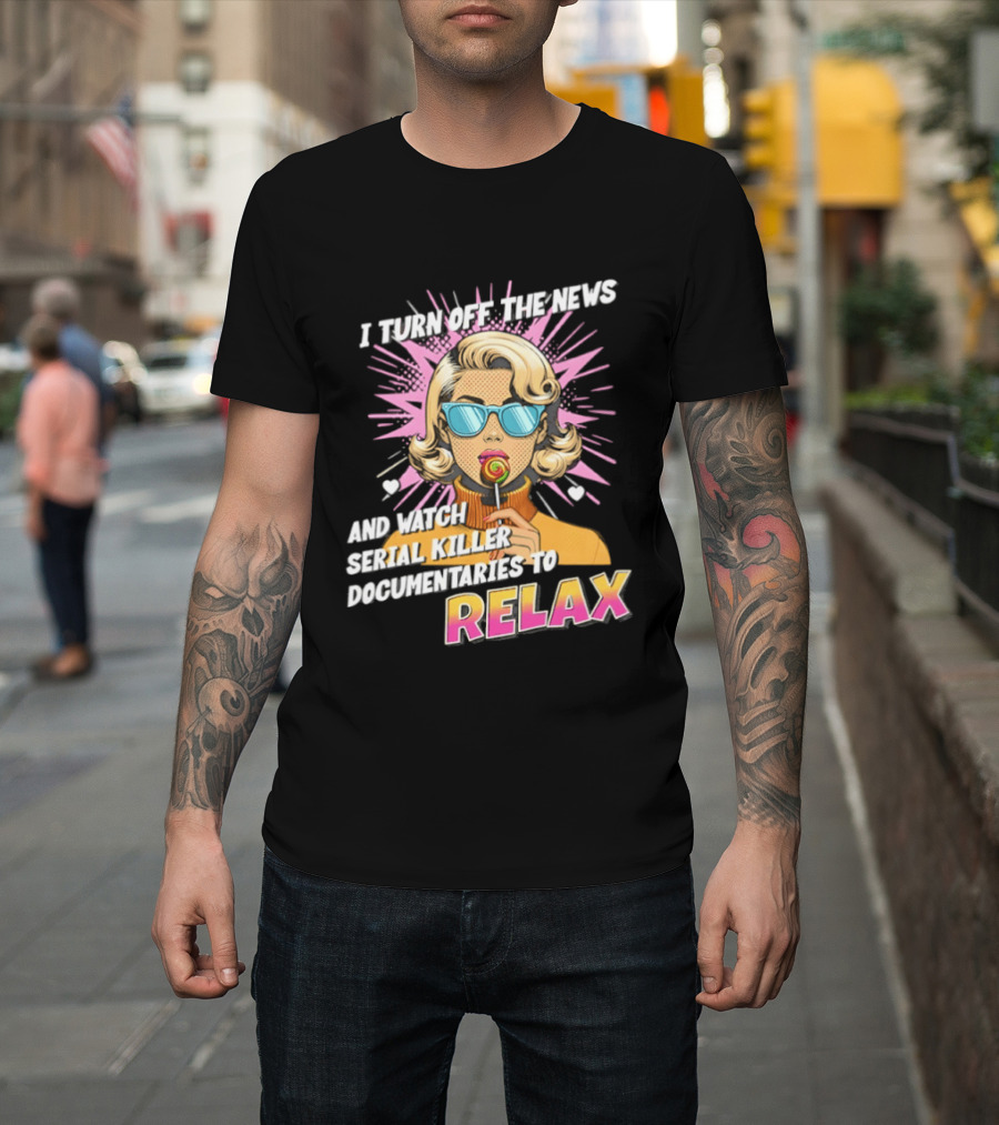 I Turn Off The News And Serial Killer Documentaries To Relax Pop Art Retro Girl T-Shirt