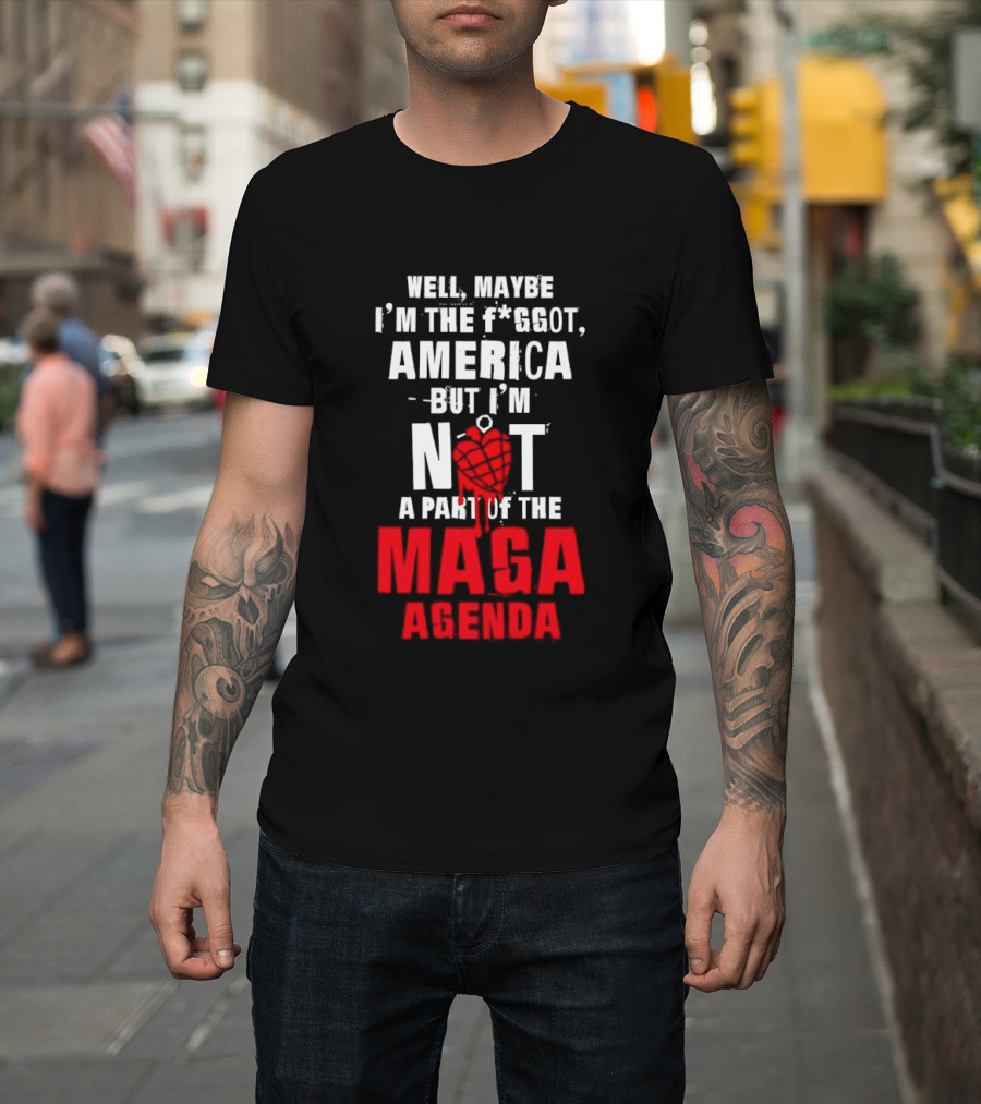 Well Maybe I'm The Fggot America But I'm Not A Part Of The Maga Agenda T-Shirt
