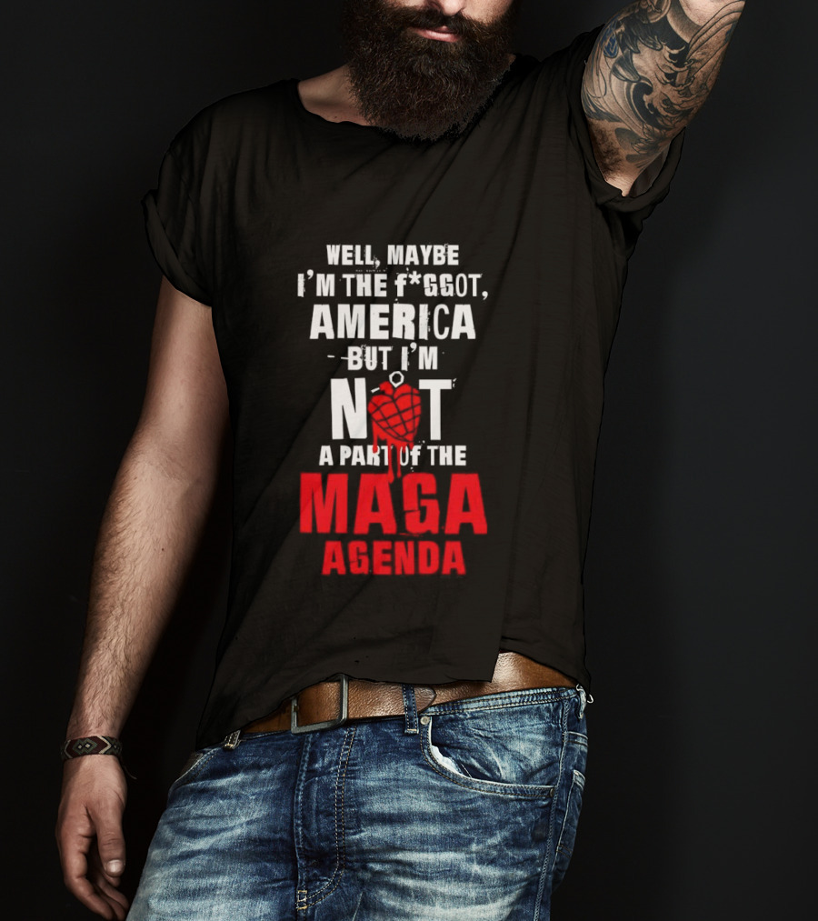 Well Maybe I'm The Fggot America But I'm Not A Part Of The Maga Agenda T-Shirt