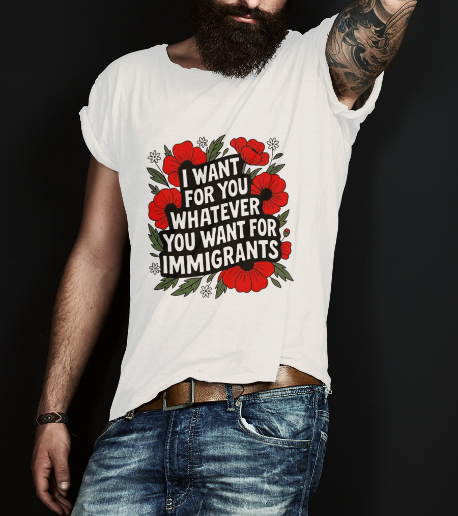 I Want For You Whatever You Want For Immigrants Floral Poppy T-Shirt