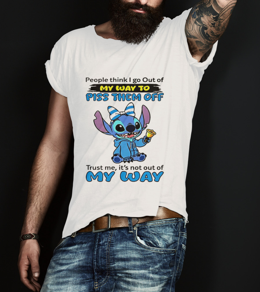 People Think I Go Out Of My Way To Piss Them Off Trust Me It's Not Out Of My Way Stitch T-Shirt