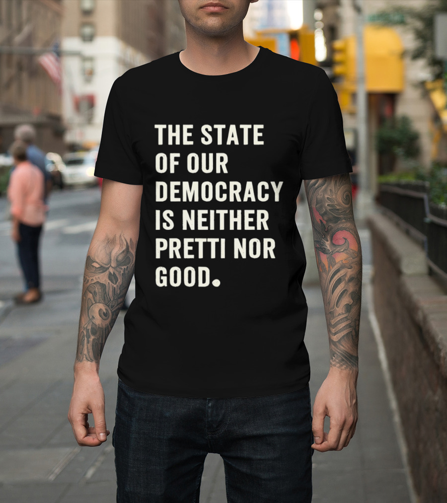 The State Of Our Democracy Is Neither Pretti Nor Good T-Shirt