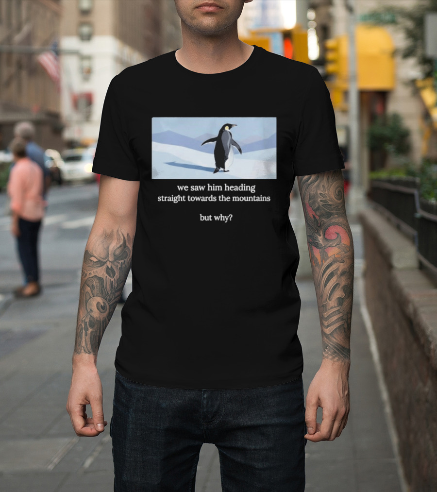 Penguin We Saw Him Heading Straight Toward The Mountains But Why Hiker Meme T-Shirt
