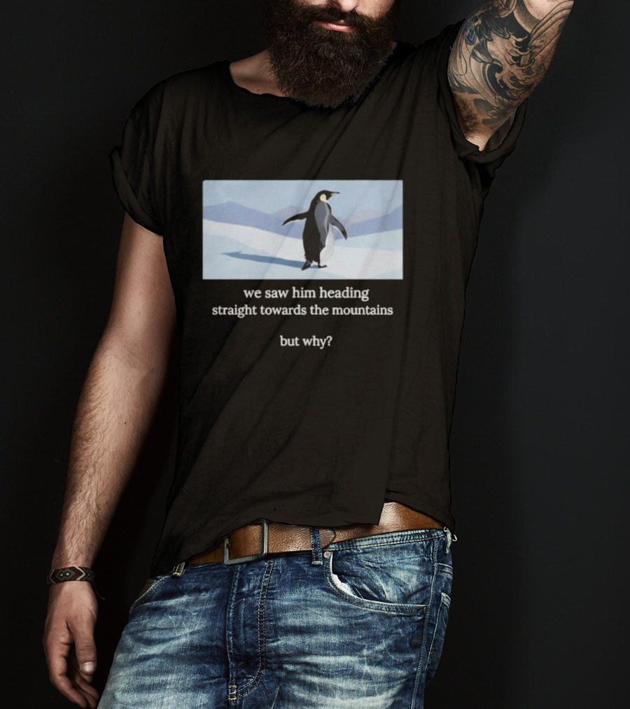 Penguin We Saw Him Heading Straight Toward The Mountains But Why Hiker Meme T-Shirt