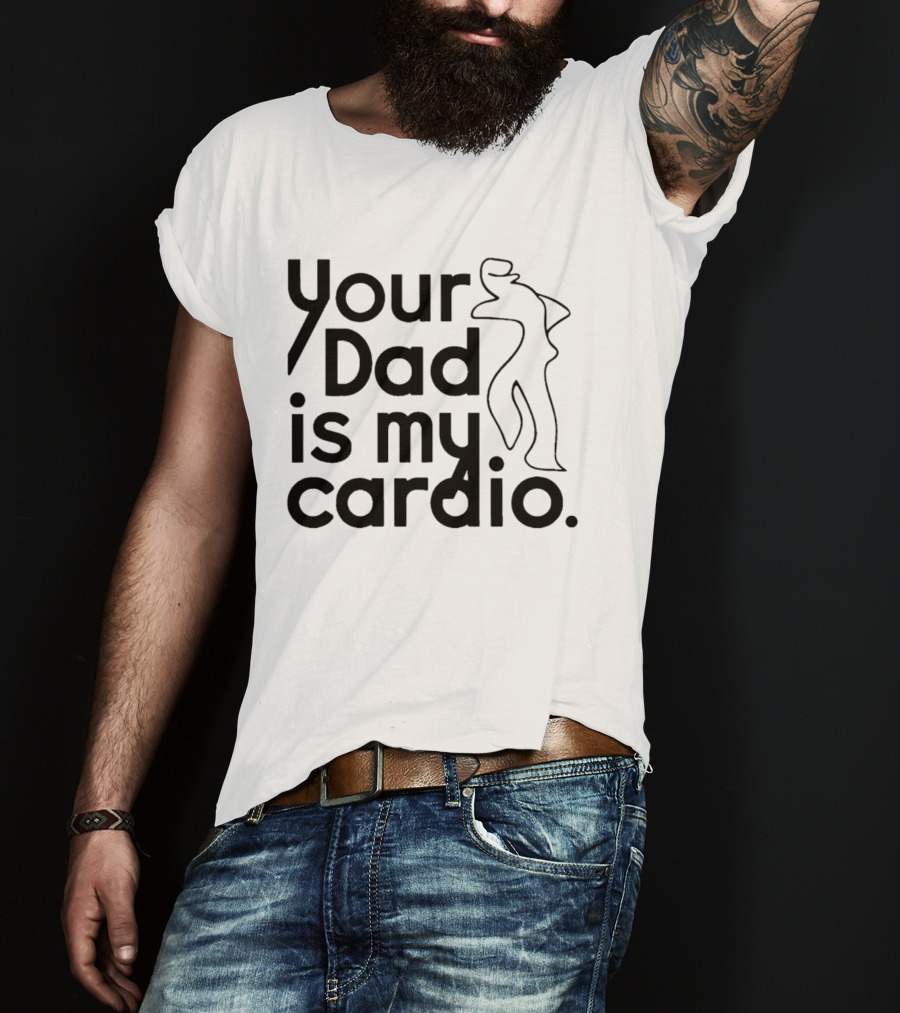 Your Dad Is My Cardio Humorous Fitness Motivation T-Shirt