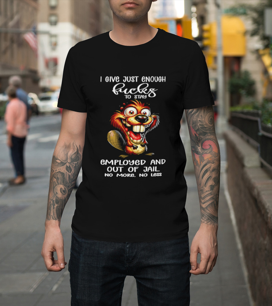 I Give Just Enough Fucks To Stay Employed And Out Of Jail No More No Less Beaver Meme T-Shirt