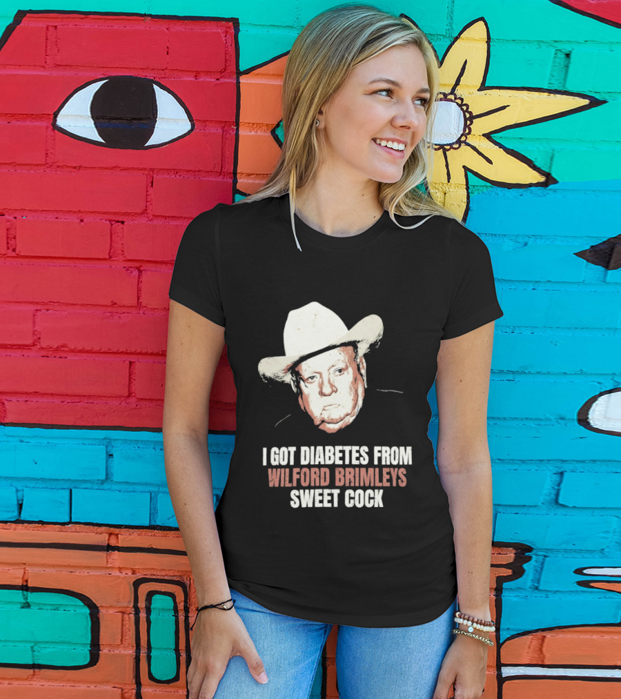 I Got Diabetes From Wilford Brimleys Sweet Cock T-Shirt
